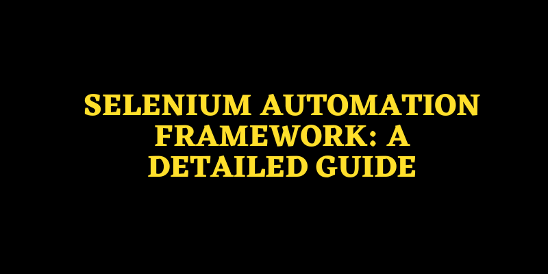 Selenium Automation Frameworks: A Detailed Guide