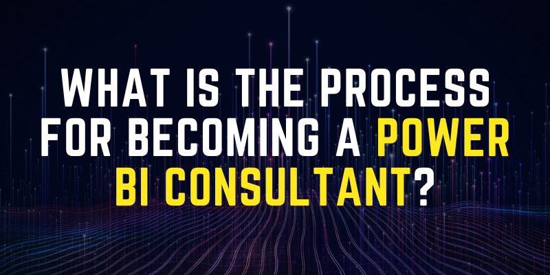 What is the Process for Becoming a Power BI Consultant?